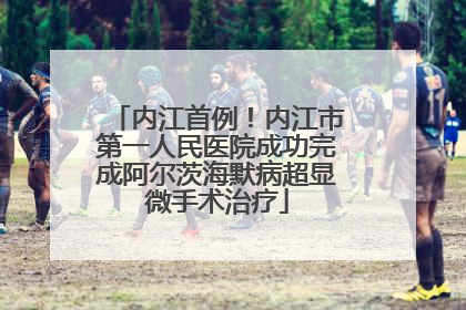 内江首例！内江市第一人民医院成功完成阿尔茨海默病超显微手术治疗