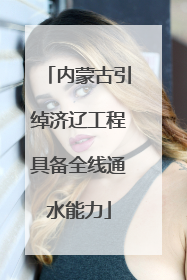 内蒙古引绰济辽工程具备全线通水能力