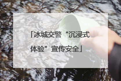 冰城交警“沉浸式体验”宣传安全