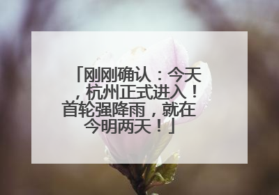 刚刚确认：今天，杭州正式进入！首轮强降雨，就在今明两天！