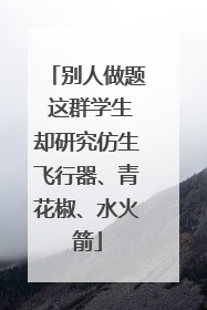别人做题 这群学生却研究仿生飞行器、青花椒、水火箭