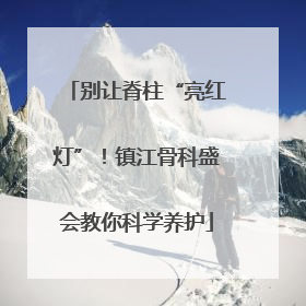 别让脊柱“亮红灯”！镇江骨科盛会教你科学养护
