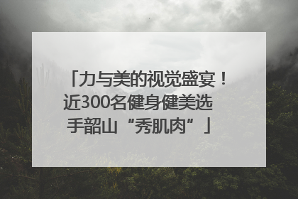 力与美的视觉盛宴！近300名健身健美选手韶山“秀肌肉”