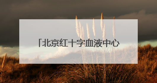 北京红十字血液中心：健康成年人无偿献血对身体没有损害