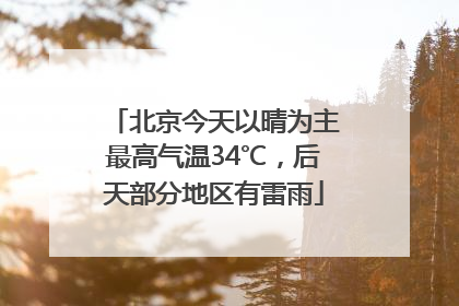 北京今天以晴为主最高气温34℃，后天部分地区有雷雨