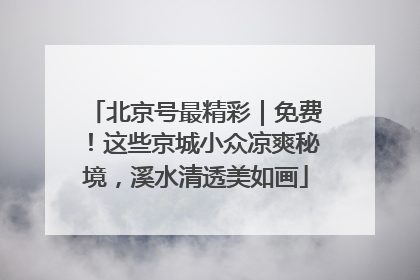 北京号最精彩｜免费！这些京城小众凉爽秘境，溪水清透美如画