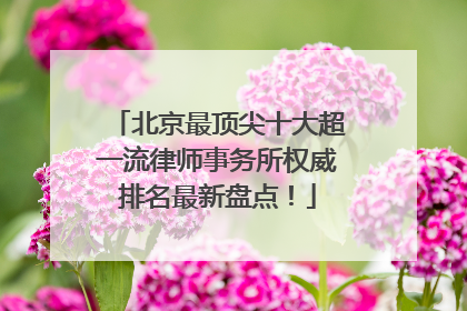 北京最顶尖十大超一流律师事务所权威排名最新盘点！