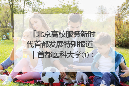 北京高校服务新时代首都发展特别报道｜首都医科大学①：八年磨一剑，这届医学生为何要读“医学特种兵班”？