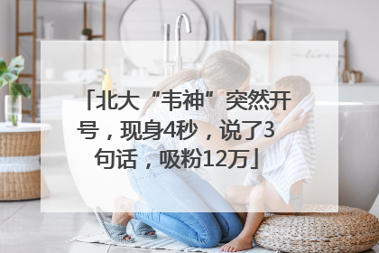 北大“韦神”突然开号，现身4秒，说了3句话，吸粉12万