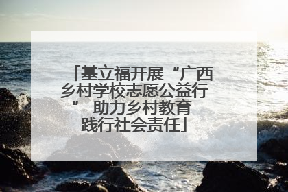 基立福开展“广西乡村学校志愿公益行” 助力乡村教育 践行社会责任