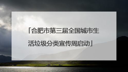 合肥市第三届全国城市生活垃圾分类宣传周启动