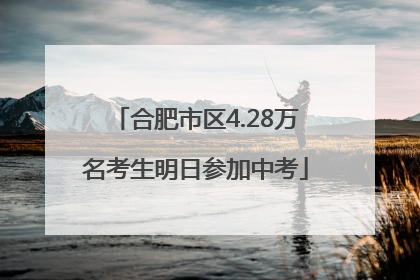 合肥市区4.28万名考生明日参加中考