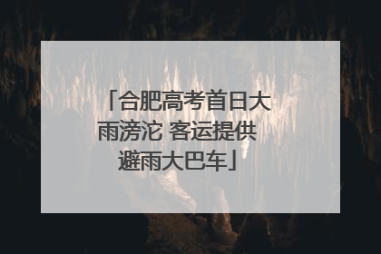 合肥高考首日大雨滂沱 客运提供避雨大巴车