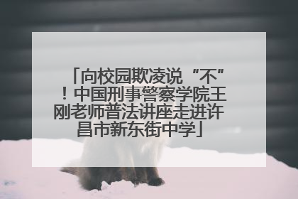 向校园欺凌说“不”！中国刑事警察学院王刚老师普法讲座走进许昌市新东街中学
