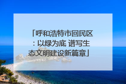 呼和浩特市回民区：以绿为底 谱写生态文明建设新篇章