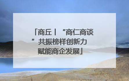 商丘丨“商仁商谈”共振榜样创新力 赋能商企发展