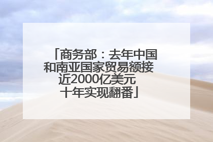 商务部：去年中国和南亚国家贸易额接近2000亿美元 十年实现翻番