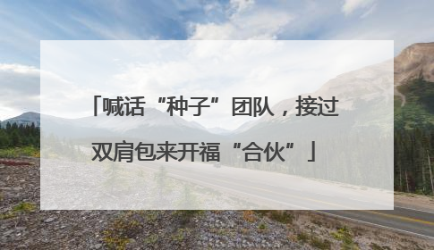 喊话“种子”团队，接过双肩包来开福“合伙”