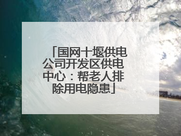 国网十堰供电公司开发区供电中心：帮老人排除用电隐患