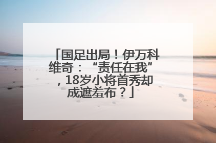 国足出局！伊万科维奇：“责任在我”，18岁小将首秀却成遮羞布？