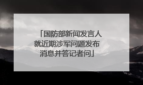 国防部新闻发言人就近期涉军问题发布消息并答记者问