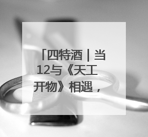 四特酒｜当12与《天工开物》相遇，一场高端老酒的“时间对话”即将启幕