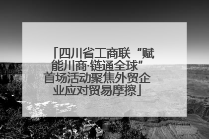 四川省工商联“赋能川商·链通全球”首场活动聚焦外贸企业应对贸易摩擦