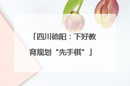 四川德阳：下好教育规划“先手棋”