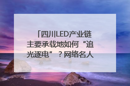 四川LED产业链主要承载地如何“追光逐电”？网络名人走进攀枝花找答案｜网络名人四川行