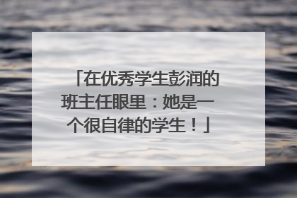 在优秀学生彭润的班主任眼里：她是一个很自律的学生！