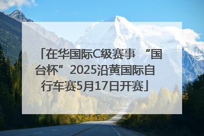 在华国际C级赛事 “国台杯”2025沿黄国际自行车赛5月17日开赛