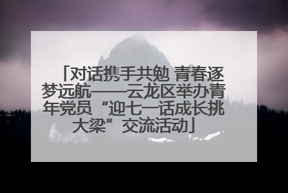 对话携手共勉 青春逐梦远航——云龙区举办青年党员“迎七一话成长挑大梁”交流活动