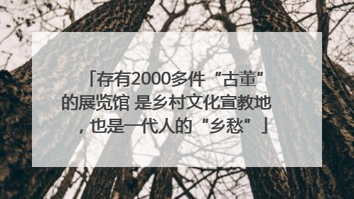 存有2000多件“古董”的展览馆 是乡村文化宣教地，也是一代人的“乡愁”