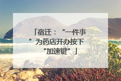 宿迁：“一件事”为药店开办按下“加速键”
