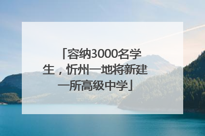 容纳3000名学生，忻州一地将新建一所高级中学