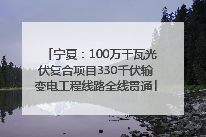 宁夏：100万千瓦光伏复合项目330千伏输变电工程线路全线贯通