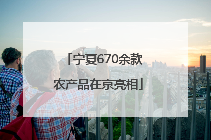 宁夏670余款农产品在京亮相