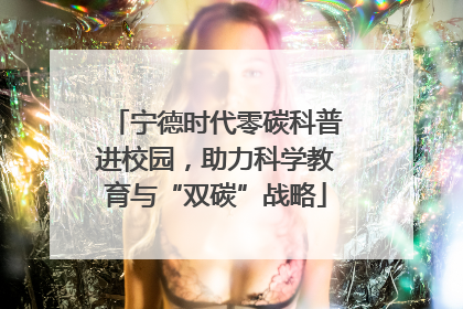 宁德时代零碳科普进校园，助力科学教育与“双碳”战略