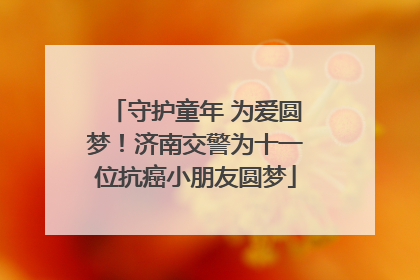 守护童年 为爱圆梦！济南交警为十一位抗癌小朋友圆梦