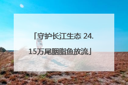 守护长江生态 24.15万尾胭脂鱼放流