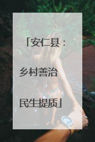 安仁县：乡村善治 民生提质