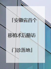 安徽省首个移植术后随访门诊落地