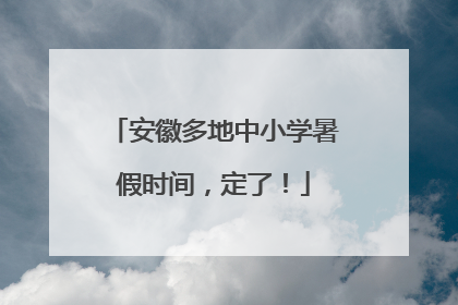 安徽多地中小学暑假时间，定了！