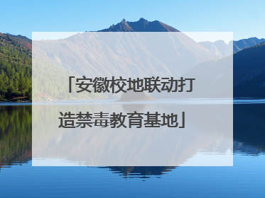 安徽校地联动打造禁毒教育基地