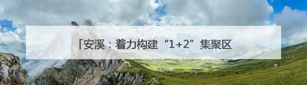 安溪：着力构建“1+2”集聚区 助力“安品出海·抢占先机”