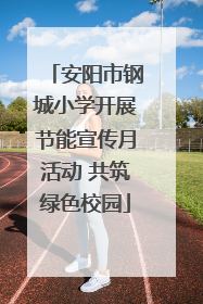 安阳市钢城小学开展节能宣传月活动 共筑绿色校园