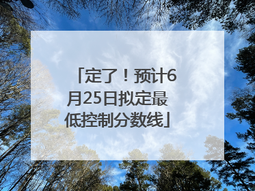 定了！预计6月25日拟定最低控制分数线