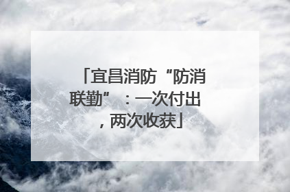 宜昌消防“防消联勤”：一次付出，两次收获
