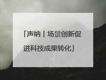声纳丨场景创新促进科技成果转化