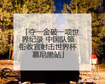 夺一金破一项世界纪录 中国队领衔收官射击世界杯慕尼黑站